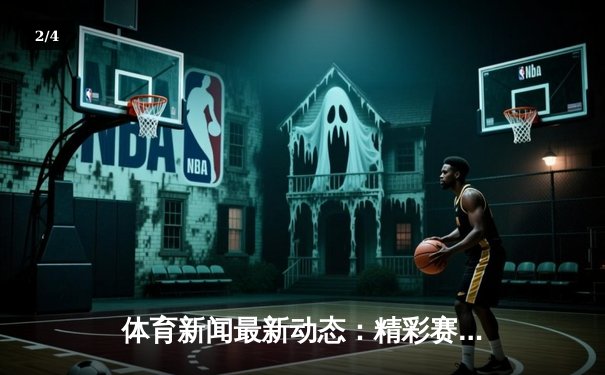 体育新闻最新动态：精彩赛事回顾 - 2