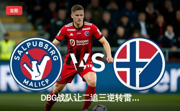 DBG战队让二追三逆转雷霆，斩获《王者荣耀》职业联赛秋季赛总冠军