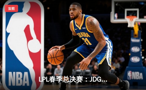 LPL春季总决赛：JDG鏖战五局力克BLG，Knight佐伊关键抢龙锁定胜局