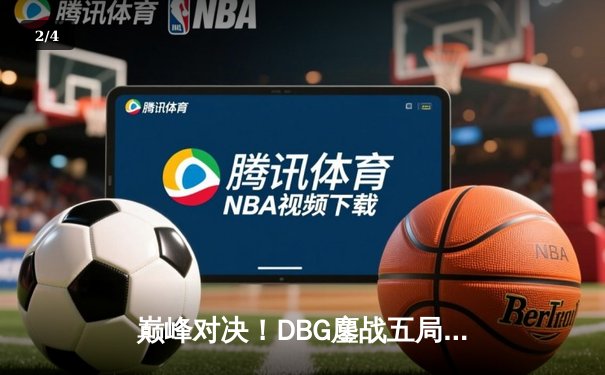巅峰对决！DBG鏖战五局力克KZ战队，LPL夏季赛季后赛上演惊天逆转 - 2