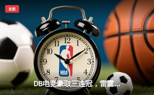 DB电竞豪取三连冠，雷霆战队问鼎《巅峰英雄》全球总决赛