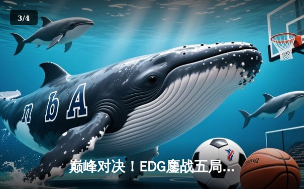 巅峰对决！EDG鏖战五局力克GEN，挺进英雄联盟S13全球总决赛四强 - 3