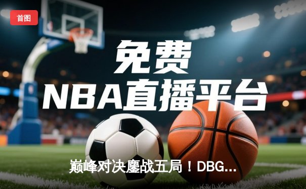 巅峰对决鏖战五局！DBG让二追三逆转KOG斩获《王者荣耀》全国邀请赛冠军