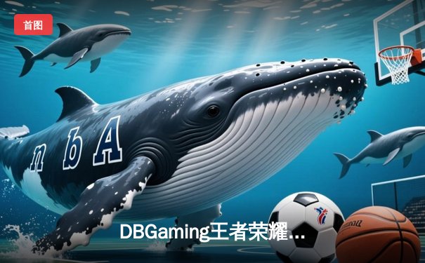 DBGaming王者荣耀分部让二追三逆转ULTRA，晚星镜天秀操作锁定世冠门票