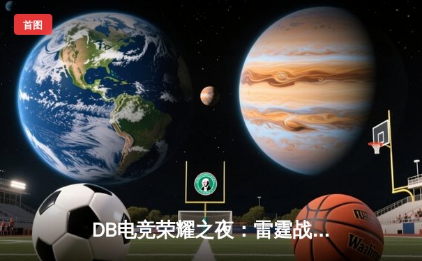 DB电竞荣耀之夜：雷霆战队3:2逆袭夺冠，新人王Viper斩获FMVP