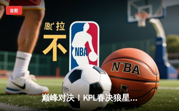 巅峰对决！KPL春决狼星大战再现，重庆狼队让三追四问鼎银龙杯