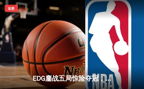 EDG鏖战五局惊险夺冠，骑士队让二追三创LPL夏季赛历史