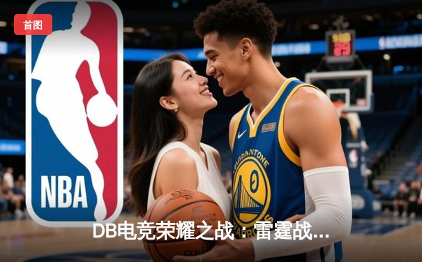 DB电竞荣耀之战：雷霆战队惊天逆转，3:2险胜破晓之光问鼎《无畏契约》亚洲邀请赛