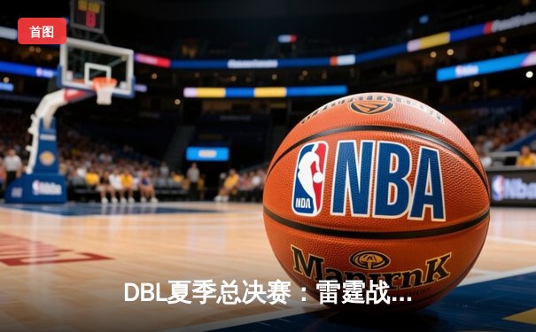 DBL夏季总决赛：雷霆战队让二追三逆袭夺冠，Uzi斩获FMVP