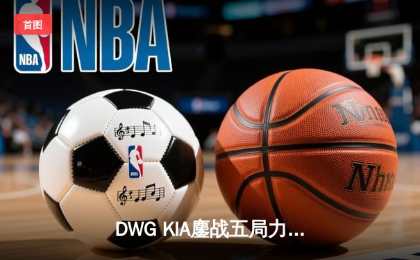 DWG KIA鏖战五局力压GEN加冕LCK夏季赛总冠军，ShowMaker两夺FMVP创历史