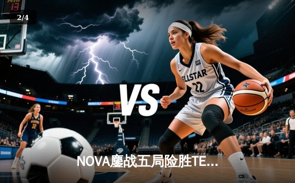 NOVA鏖战五局险胜TE，问鼎VALORANT CN联赛第二赛段冠军 - 2