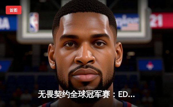 无畏契约全球冠军赛：EDG鏖战五局惜败PRX，中国电竞再显锋芒