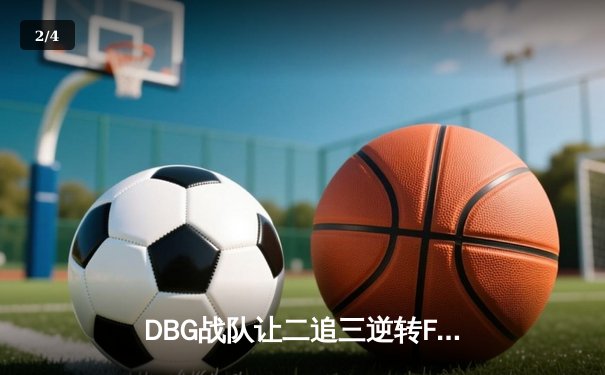 DBG战队让二追三逆转FUT，斩获《无畏契约》全球冠军赛开门红 - 2