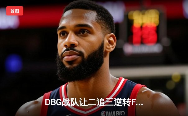 DBG战队让二追三逆转FUT，斩获《无畏契约》全球冠军赛中国区预选赛总冠军