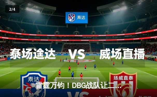 雷霆万钧！DBG战队让二追三逆转FUT，斩获《无畏契约》全球冠军赛开门红 - 2