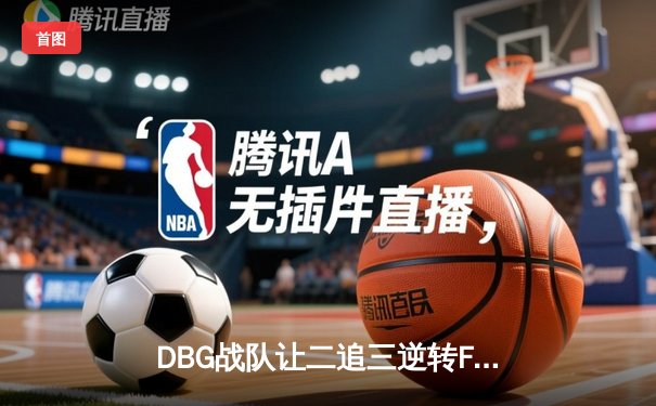 DBG战队让二追三逆转FUT，斩获《无畏契约》全球冠军赛开门红