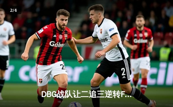 DBG战队让二追三逆转FUT，斩获《无畏契约》全球冠军赛开门红 - 2