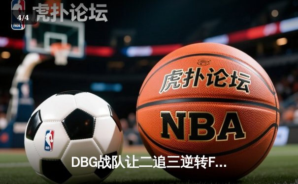 DBG战队让二追三逆转FUT，斩获《无畏契约》全球冠军赛开门红 - 4
