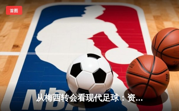 从梅西转会看现代足球：资本、数据与全球化博弈